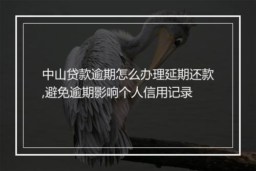 中山贷款逾期怎么办理延期还款,避免逾期影响个人信用记录