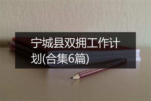 宁城县双拥工作计划(合集6篇)