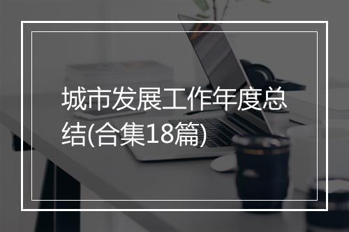 城市发展工作年度总结(合集18篇)