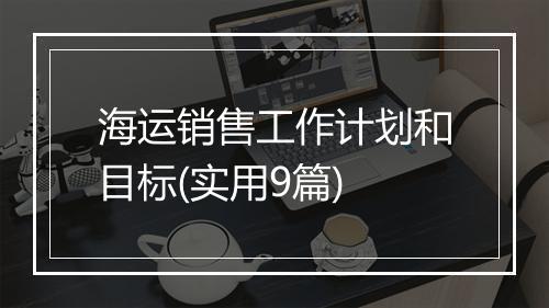 海运销售工作计划和目标(实用9篇)