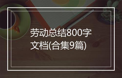 劳动总结800字文档(合集9篇)