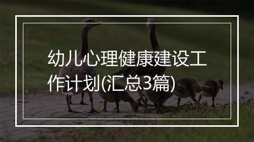 幼儿心理健康建设工作计划(汇总3篇)
