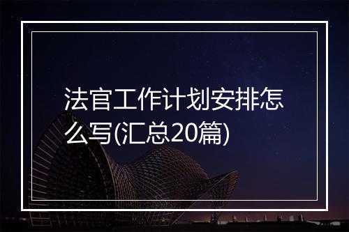 法官工作计划安排怎么写(汇总20篇)