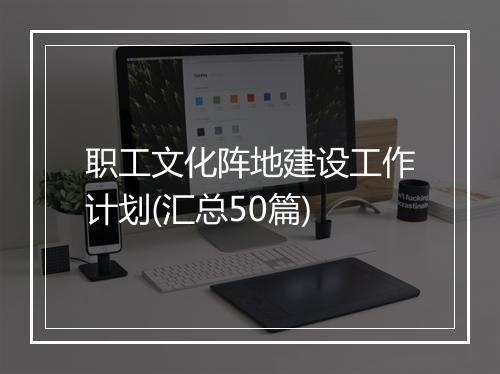 职工文化阵地建设工作计划(汇总50篇)