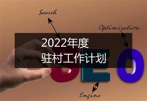 2022年度驻村工作计划