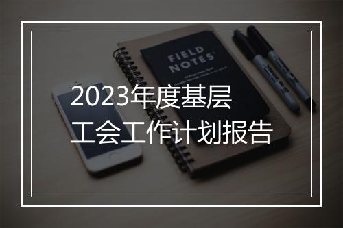 2023年度基层工会工作计划报告