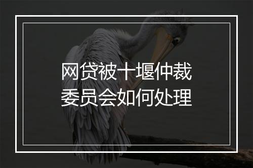网贷被十堰仲裁委员会如何处理