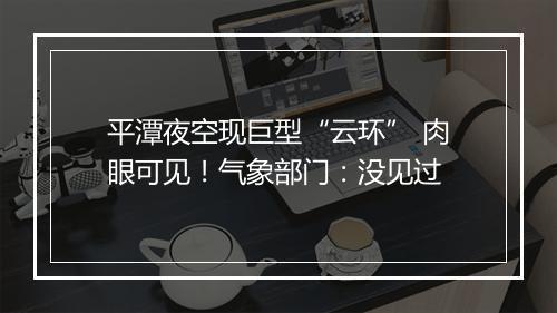 平潭夜空现巨型“云环” 肉眼可见！气象部门：没见过