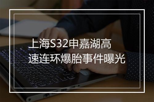 上海S32申嘉湖高速连环爆胎事件曝光