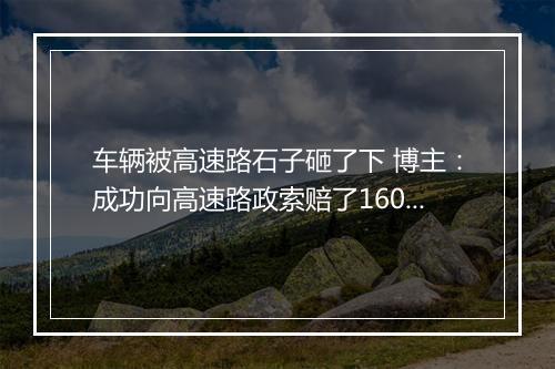 车辆被高速路石子砸了下 博主：成功向高速路政索赔了1600元