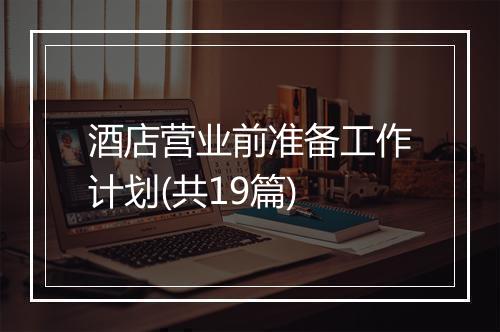 酒店营业前准备工作计划(共19篇)