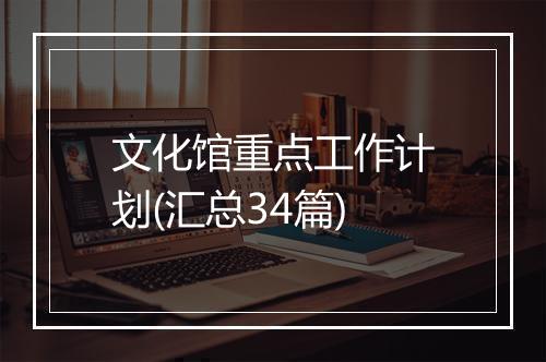 文化馆重点工作计划(汇总34篇)