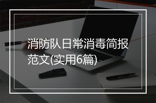 消防队日常消毒简报范文(实用6篇)