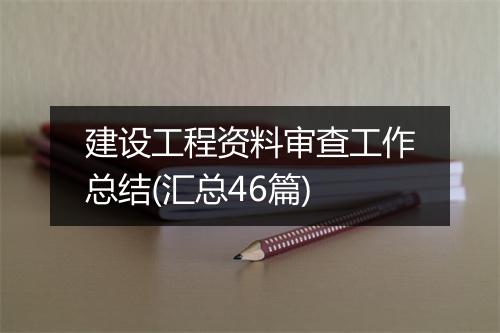 建设工程资料审查工作总结(汇总46篇)