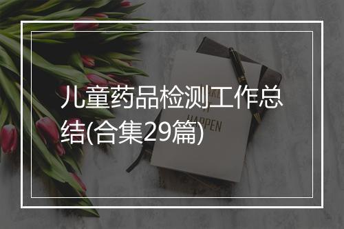 儿童药品检测工作总结(合集29篇)