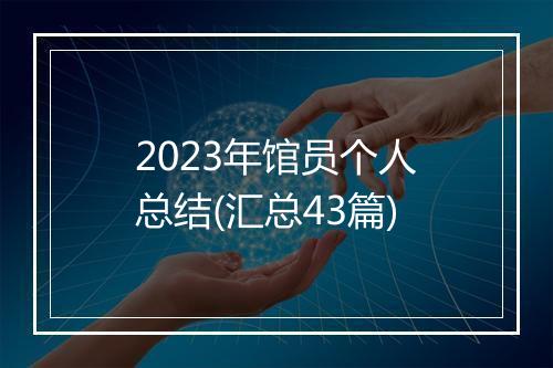 2023年馆员个人总结(汇总43篇)
