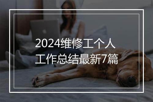2024维修工个人工作总结最新7篇