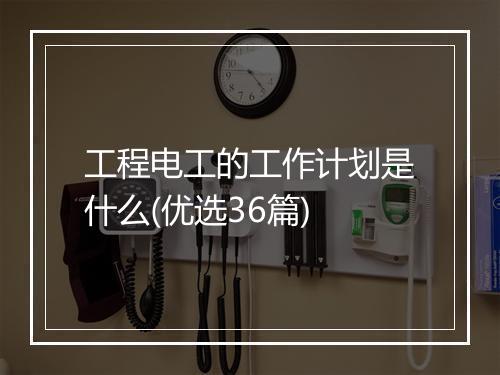 工程电工的工作计划是什么(优选36篇)