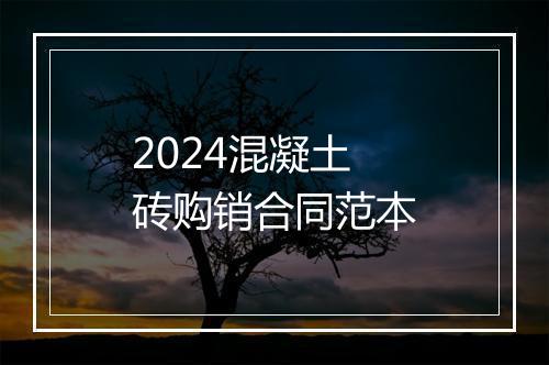 2024混凝土砖购销合同范本
