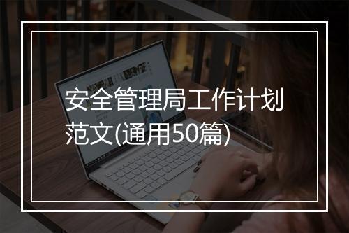 安全管理局工作计划范文(通用50篇)