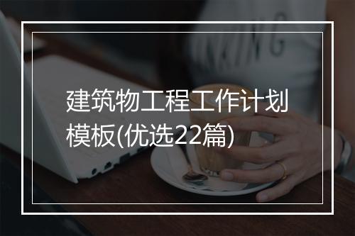 建筑物工程工作计划模板(优选22篇)