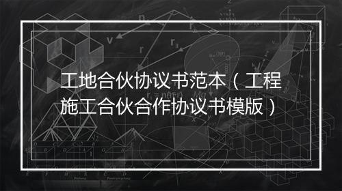 工地合伙协议书范本（工程施工合伙合作协议书模版）