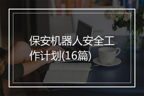 保安机器人安全工作计划(16篇)