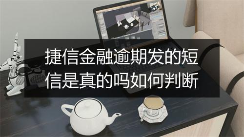 捷信金融逾期发的短信是真的吗如何判断