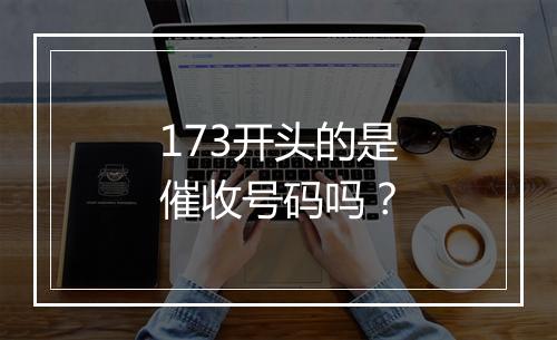 173开头的是催收号码吗？