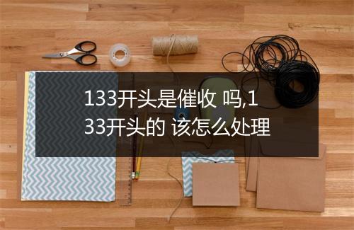 133开头是催收 吗,133开头的 该怎么处理