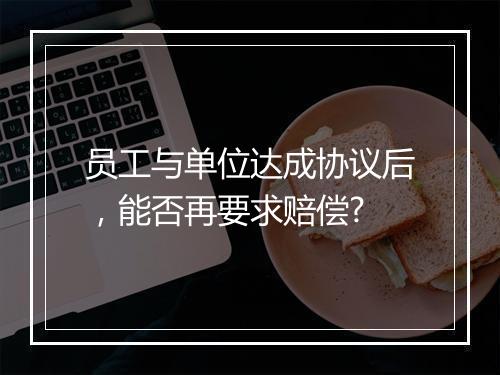 员工与单位达成协议后，能否再要求赔偿?
