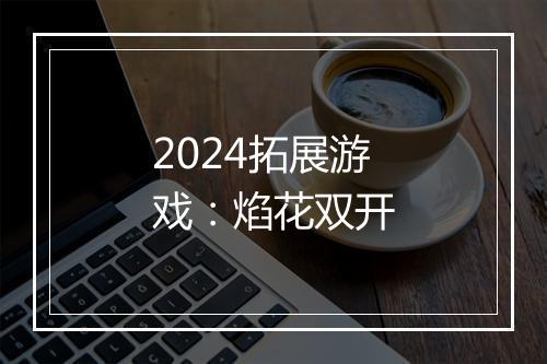 2024拓展游戏：焰花双开