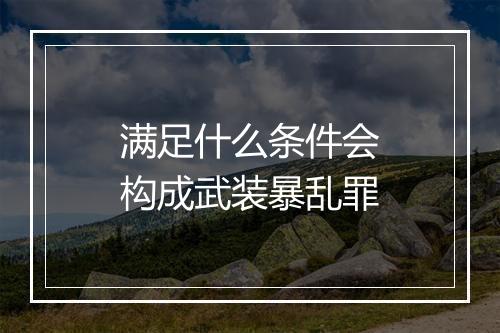 满足什么条件会构成武装暴乱罪