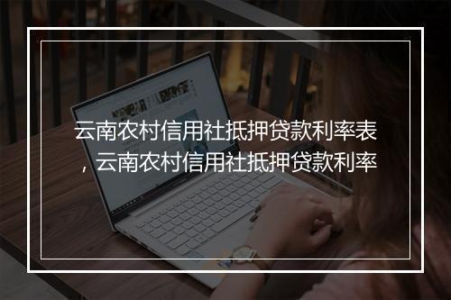 云南农村信用社抵押贷款利率表，云南农村信用社抵押贷款利率