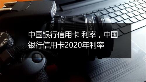 中国银行信用卡 利率，中国银行信用卡2020年利率