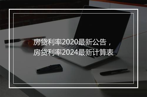 房贷利率2020最新公告，房贷利率2024最新计算表