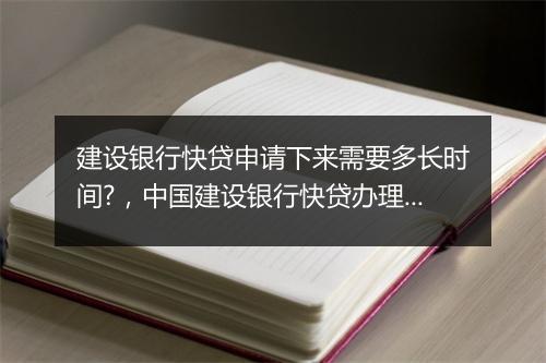 建设银行快贷申请下来需要多长时间?，中国建设银行快贷办理要多久