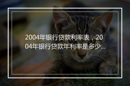 2004年银行贷款利率表，2004年银行贷款年利率是多少钱
