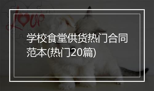 学校食堂供货热门合同范本(热门20篇)