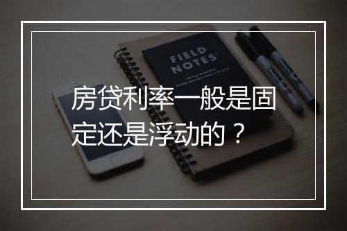 房贷利率一般是固定还是浮动的？