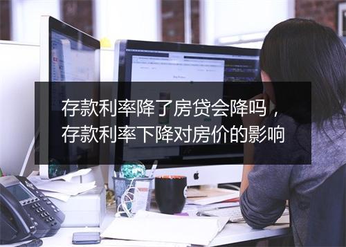 存款利率降了房贷会降吗，存款利率下降对房价的影响