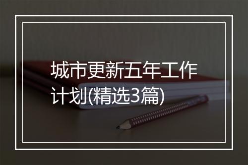 城市更新五年工作计划(精选3篇)