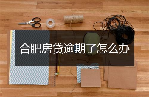 合肥房贷逾期了怎么办