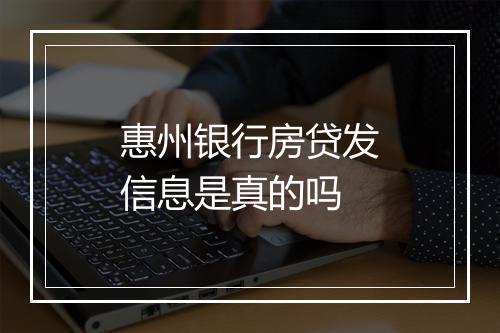 惠州银行房贷发信息是真的吗