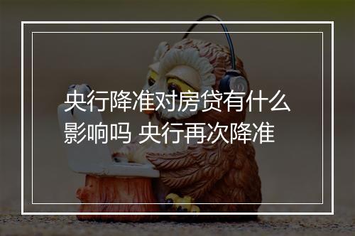 央行降准对房贷有什么影响吗 央行再次降准