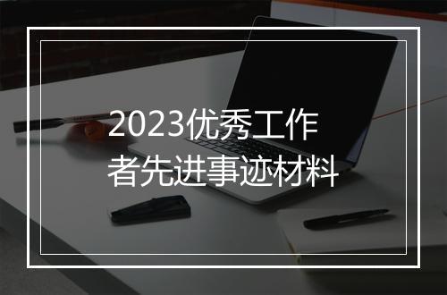 2023优秀工作者先进事迹材料