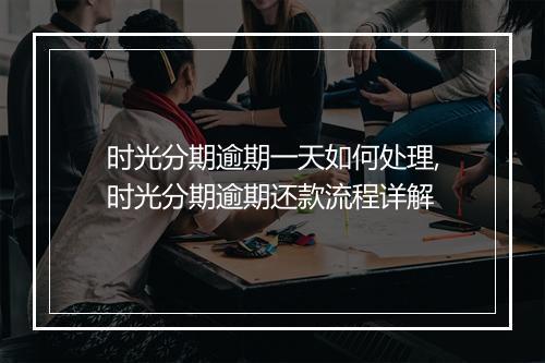 时光分期逾期一天如何处理,时光分期逾期还款流程详解