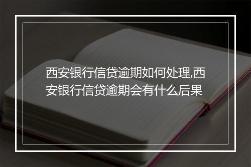 西安银行信贷逾期如何处理,西安银行信贷逾期会有什么后果