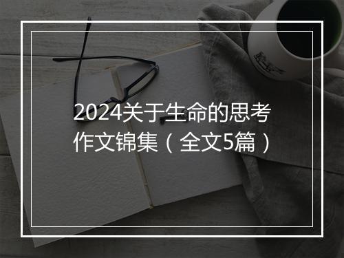 2024关于生命的思考作文锦集（全文5篇）