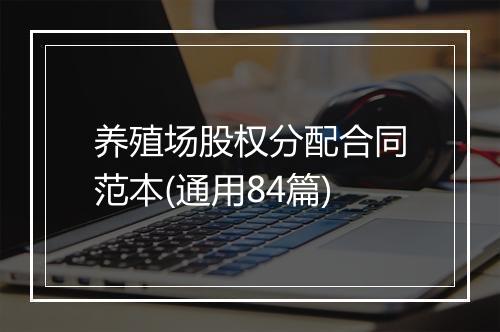 养殖场股权分配合同范本(通用84篇)